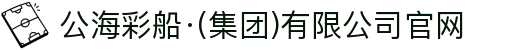 公海彩船·(集团)有限公司官网