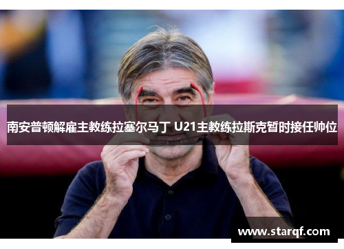 南安普顿解雇主教练拉塞尔马丁 U21主教练拉斯克暂时接任帅位