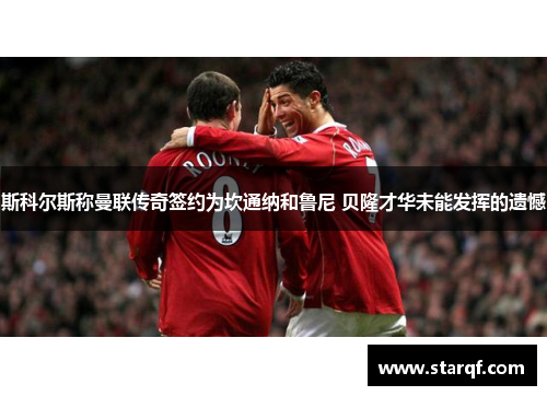 斯科尔斯称曼联传奇签约为坎通纳和鲁尼 贝隆才华未能发挥的遗憾